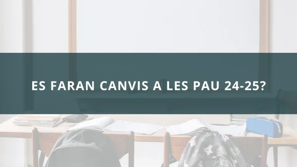 ES FARAN CANVIS A LES PAU 24-25?
